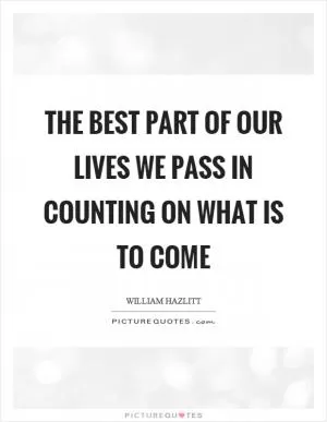The best part of our lives we pass in counting on what is to come Picture Quote #1