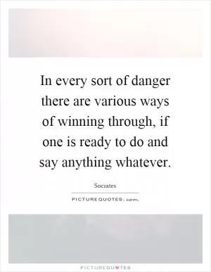 In every sort of danger there are various ways of winning through, if one is ready to do and say anything whatever Picture Quote #1