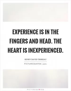 Experience is in the fingers and head. The heart is inexperienced Picture Quote #1