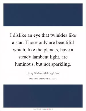 I dislike an eye that twinkles like a star. Those only are beautiful which, like the planets, have a steady lambent light, are luminous, but not sparkling Picture Quote #1