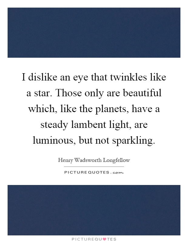 I dislike an eye that twinkles like a star. Those only are beautiful which, like the planets, have a steady lambent light, are luminous, but not sparkling Picture Quote #1