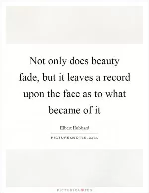 Not only does beauty fade, but it leaves a record upon the face as to what became of it Picture Quote #1