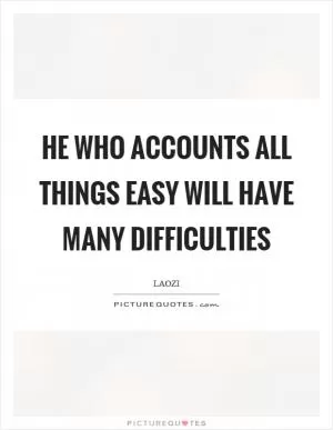 He who accounts all things easy will have many difficulties Picture Quote #1