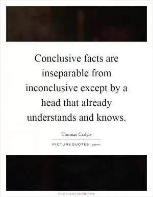 Conclusive facts are inseparable from inconclusive except by a head that already understands and knows Picture Quote #1