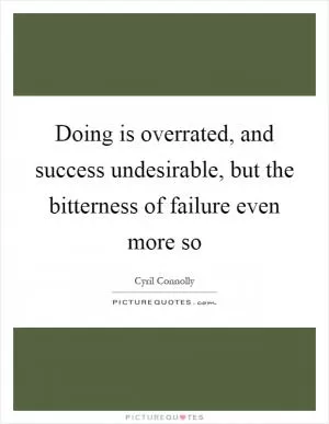 Doing is overrated, and success undesirable, but the bitterness of failure even more so Picture Quote #1