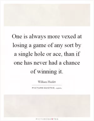 One is always more vexed at losing a game of any sort by a single hole or ace, than if one has never had a chance of winning it Picture Quote #1