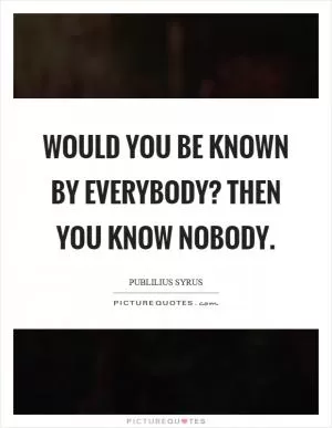 Would you be known by everybody? Then you know nobody Picture Quote #1