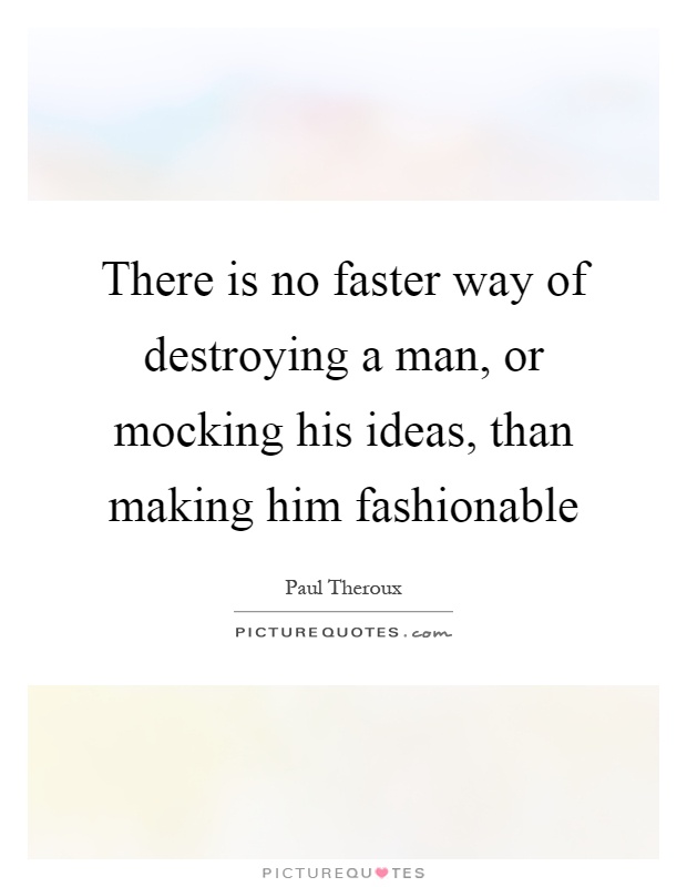 There is no faster way of destroying a man, or mocking his ideas, than making him fashionable Picture Quote #1