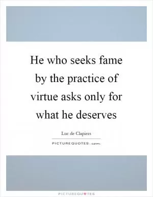 He who seeks fame by the practice of virtue asks only for what he deserves Picture Quote #1