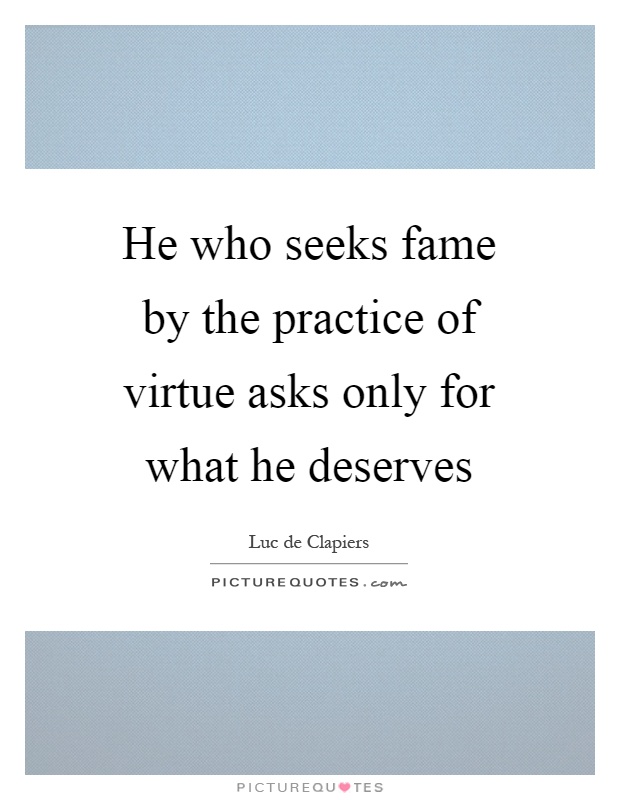 He who seeks fame by the practice of virtue asks only for what he deserves Picture Quote #1