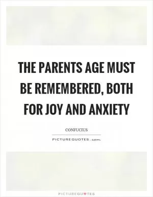 The parents age must be remembered, both for joy and anxiety Picture Quote #1