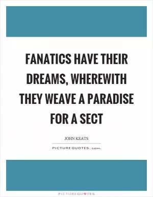 Fanatics have their dreams, wherewith they weave a paradise for a sect Picture Quote #1