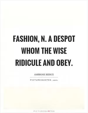 Fashion, n. A despot whom the wise ridicule and obey Picture Quote #1
