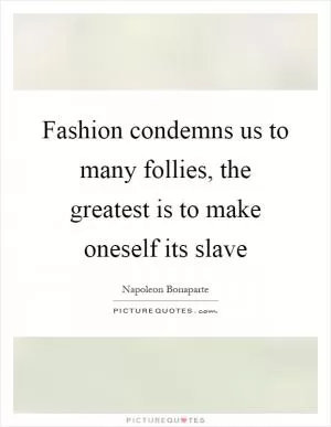 Fashion condemns us to many follies, the greatest is to make oneself its slave Picture Quote #1