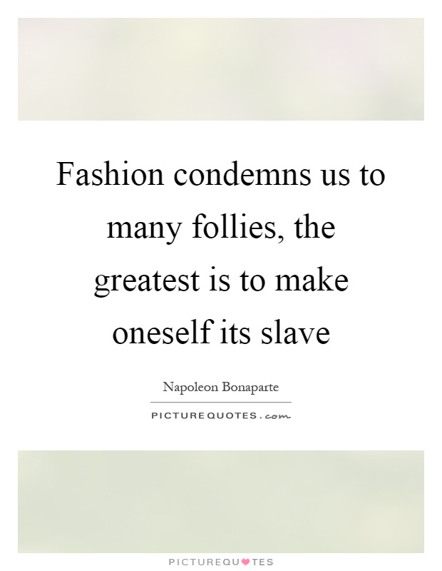 Fashion condemns us to many follies, the greatest is to make oneself its slave Picture Quote #1