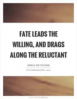 Fate leads the willing, and drags along the reluctant Picture Quote #1
