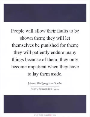 People will allow their faults to be shown them; they will let themselves be punished for them; they will patiently endure many things because of them; they only become impatient when they have to lay them aside Picture Quote #1