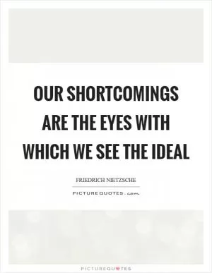 Our shortcomings are the eyes with which we see the ideal Picture Quote #1