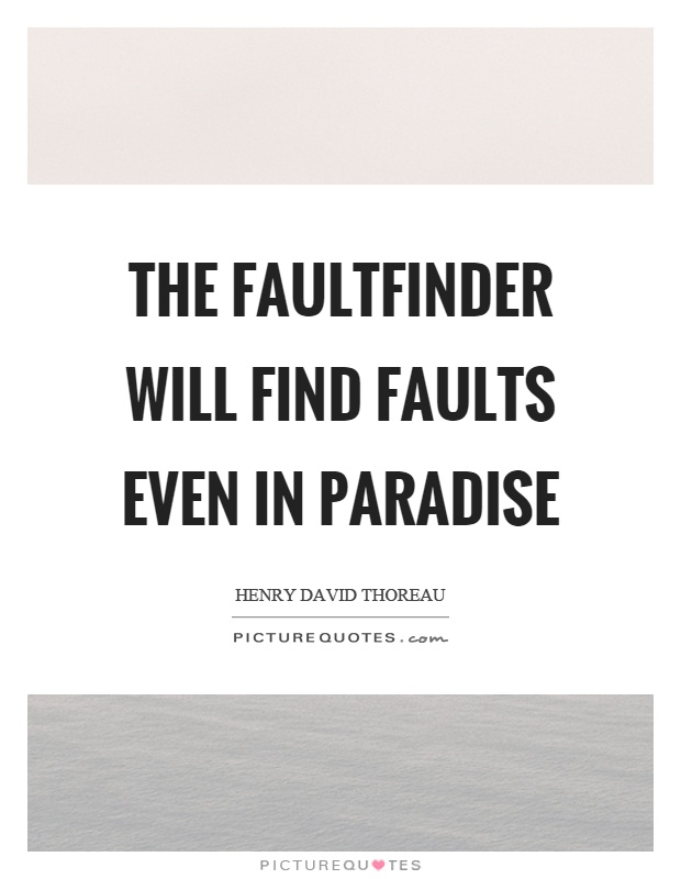 The faultfinder will find faults even in paradise Picture Quote #1