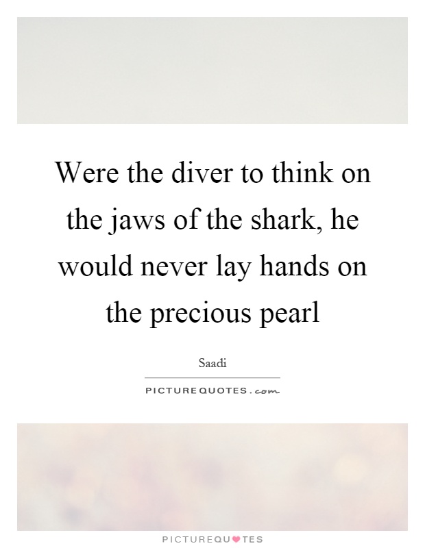 Were the diver to think on the jaws of the shark, he would never lay hands on the precious pearl Picture Quote #1
