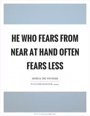He who fears from near at hand often fears less Picture Quote #1