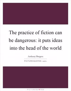The practice of fiction can be dangerous: it puts ideas into the head of the world Picture Quote #1