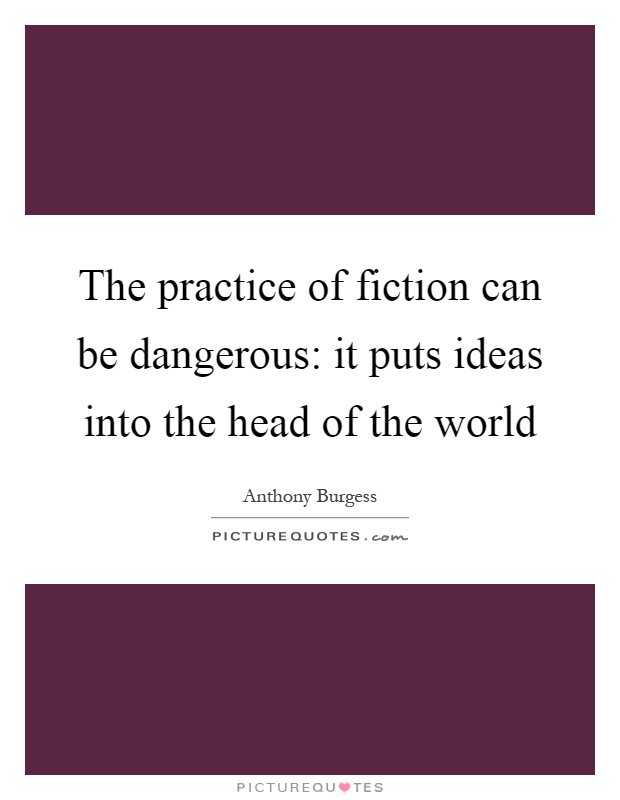 The practice of fiction can be dangerous: it puts ideas into the head of the world Picture Quote #1