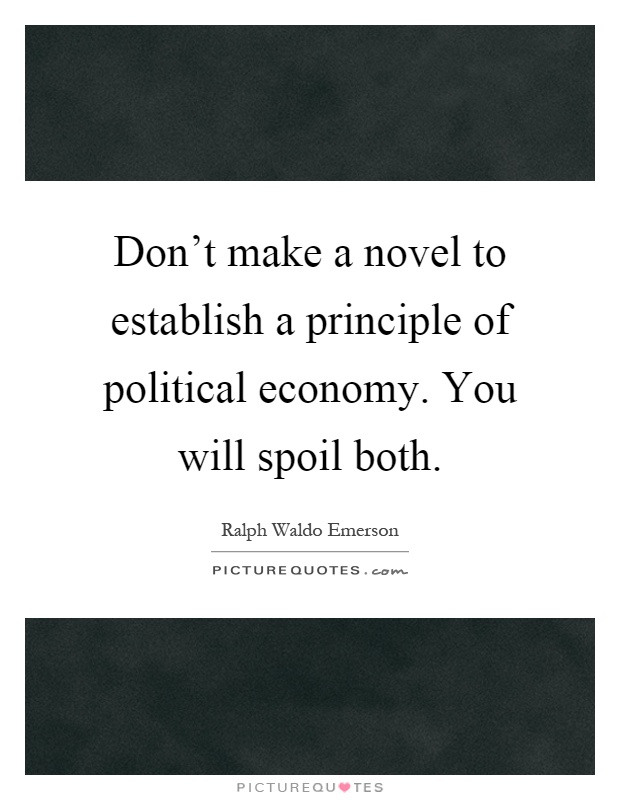 Don't make a novel to establish a principle of political economy. You will spoil both Picture Quote #1