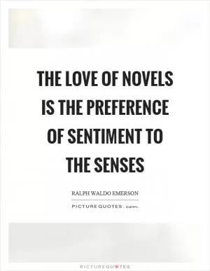 The love of novels is the preference of sentiment to the senses Picture Quote #1