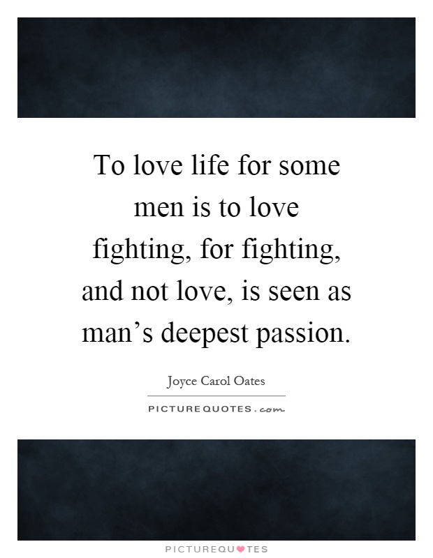 To love life for some men is to love fighting, for fighting, and not love, is seen as man's deepest passion Picture Quote #1