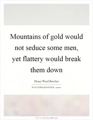 Mountains of gold would not seduce some men, yet flattery would break them down Picture Quote #1