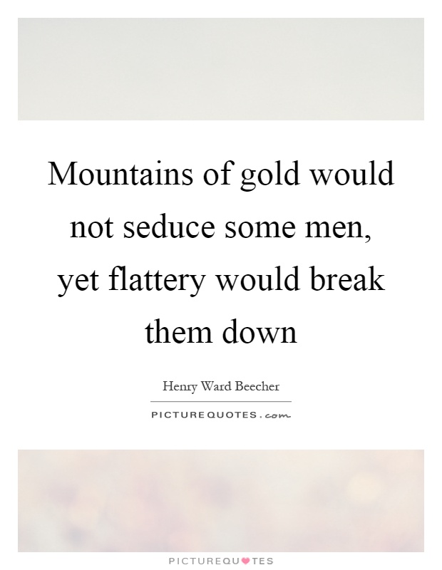 Mountains of gold would not seduce some men, yet flattery would break them down Picture Quote #1