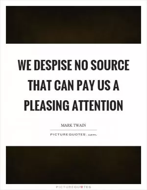 We despise no source that can pay us a pleasing attention Picture Quote #1