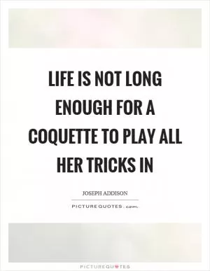 Life is not long enough for a coquette to play all her tricks in Picture Quote #1