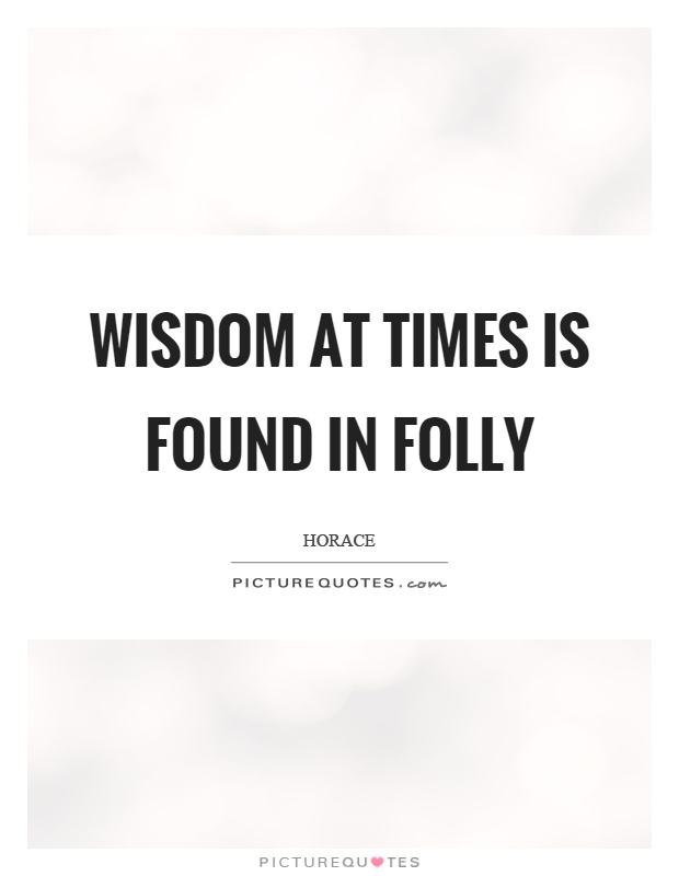 Wisdom at times is found in folly Picture Quote #1