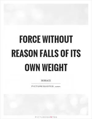 Force without reason falls of its own weight Picture Quote #1