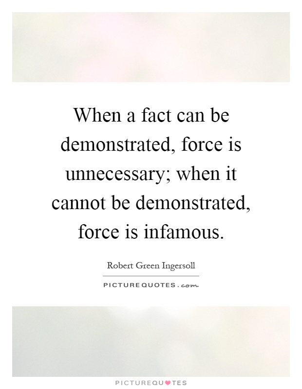 When a fact can be demonstrated, force is unnecessary; when it cannot be demonstrated, force is infamous Picture Quote #1