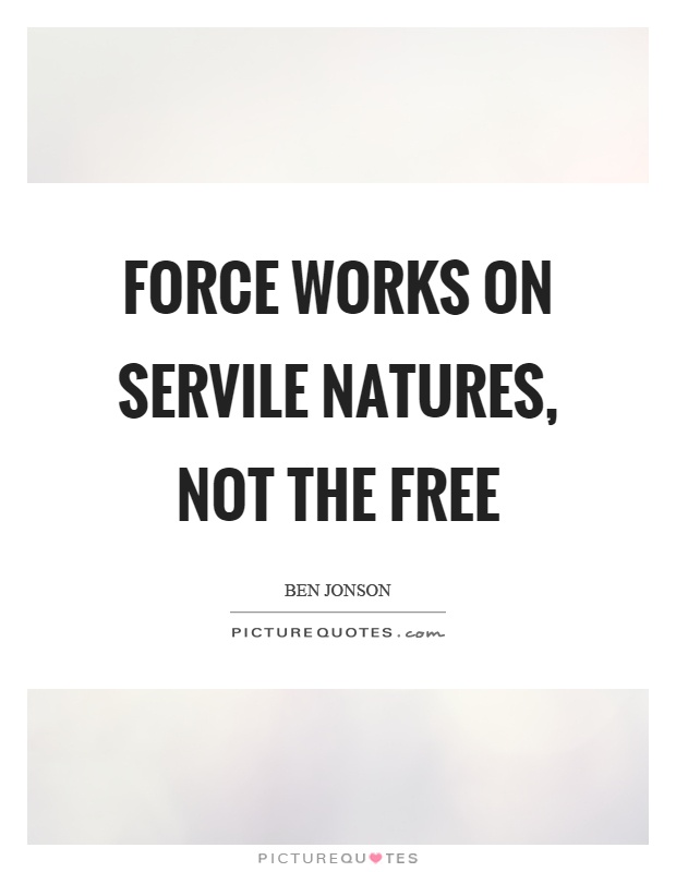 Force works on servile natures, not the free Picture Quote #1