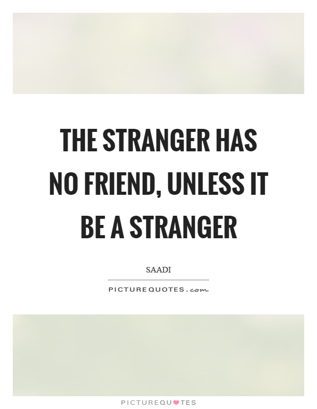 The stranger has no friend, unless it be a stranger Picture Quote #1