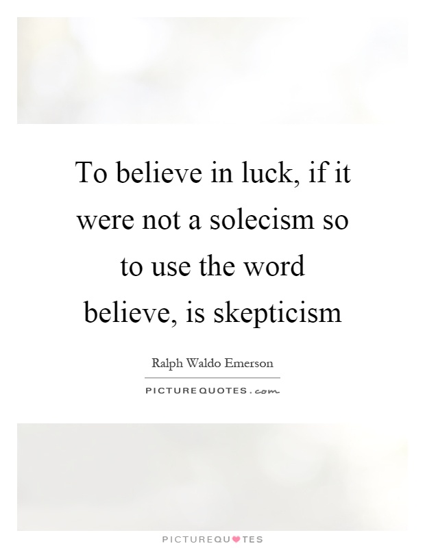 To believe in luck, if it were not a solecism so to use the word believe, is skepticism Picture Quote #1