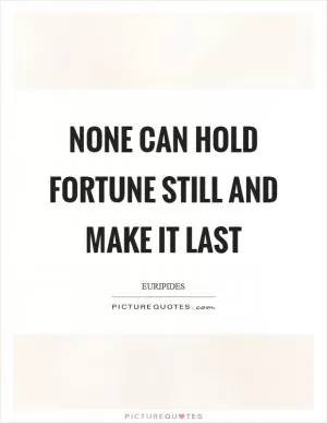 None can hold fortune still and make it last Picture Quote #1