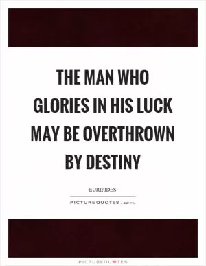 The man who glories in his luck may be overthrown by destiny Picture Quote #1