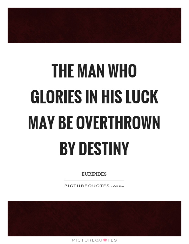 The man who glories in his luck may be overthrown by destiny Picture Quote #1