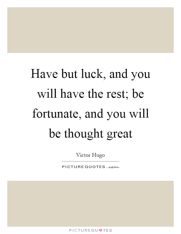 Have but luck, and you will have the rest; be fortunate, and you will be thought great Picture Quote #1