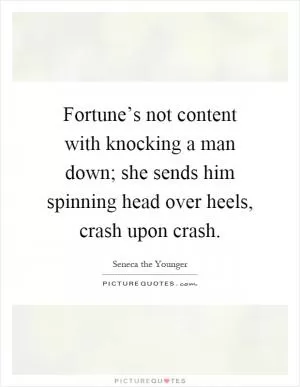 Fortune’s not content with knocking a man down; she sends him spinning head over heels, crash upon crash Picture Quote #1