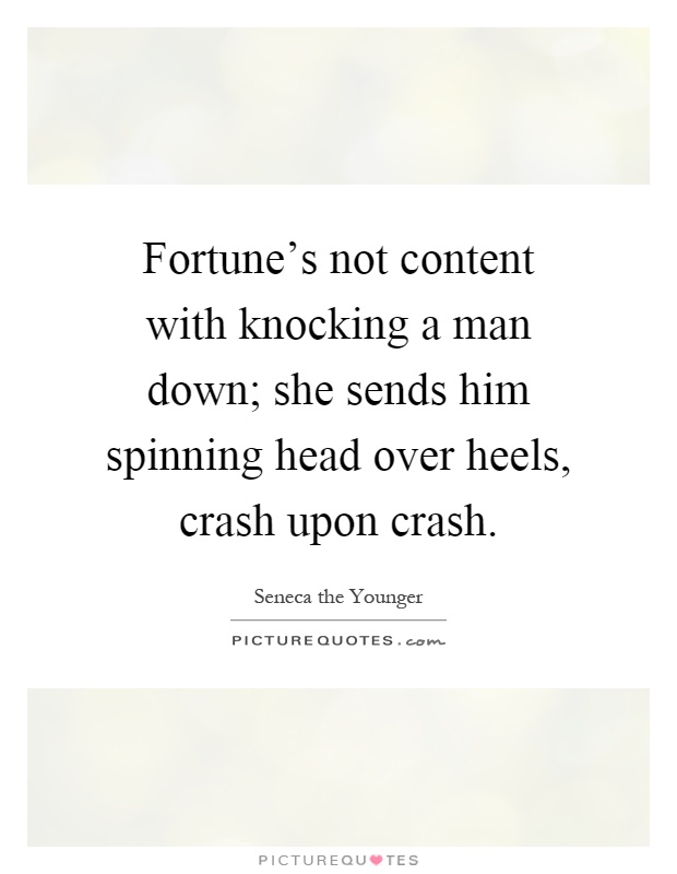 Fortune's not content with knocking a man down; she sends him spinning head over heels, crash upon crash Picture Quote #1