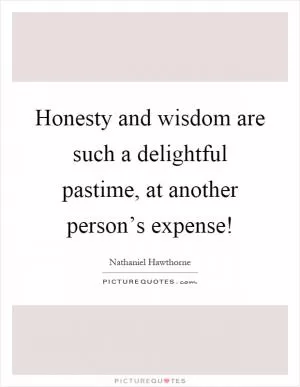 Honesty and wisdom are such a delightful pastime, at another person’s expense! Picture Quote #1