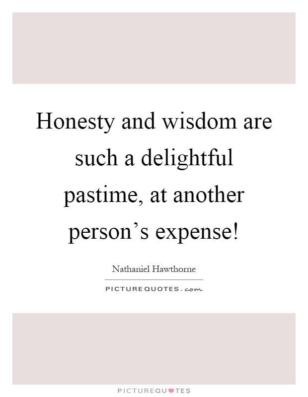 Honesty and wisdom are such a delightful pastime, at another person's expense! Picture Quote #1