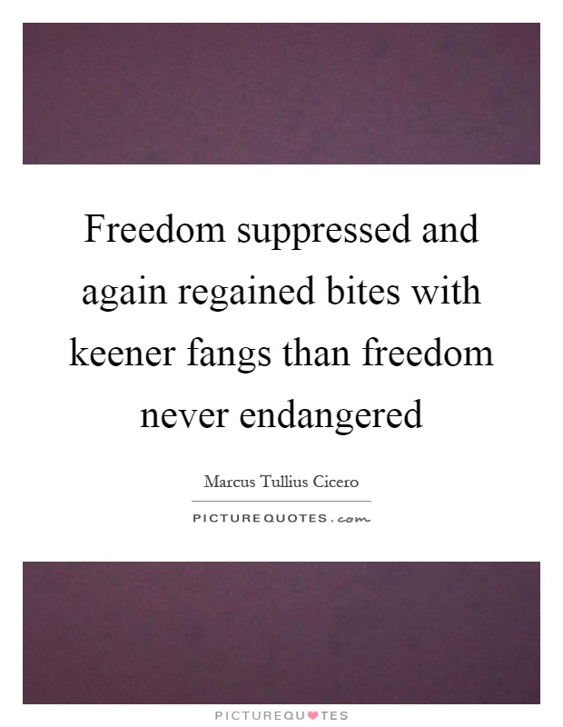 Freedom suppressed and again regained bites with keener fangs than freedom never endangered Picture Quote #1