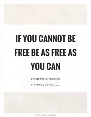 If you cannot be free be as free as you can Picture Quote #1